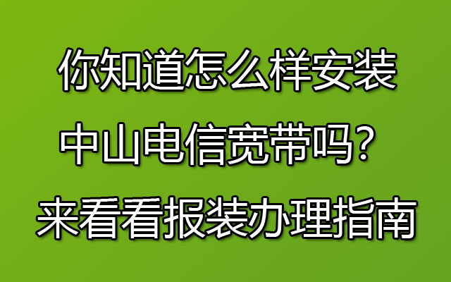 你知道怎么样安装中山电信宽带吗？来看看报装办理指南