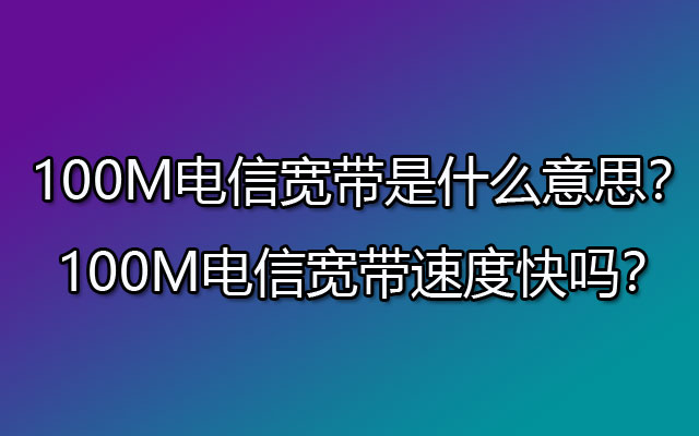 100M中山电信宽带是什么意思？100M中山电信宽带速度快吗？