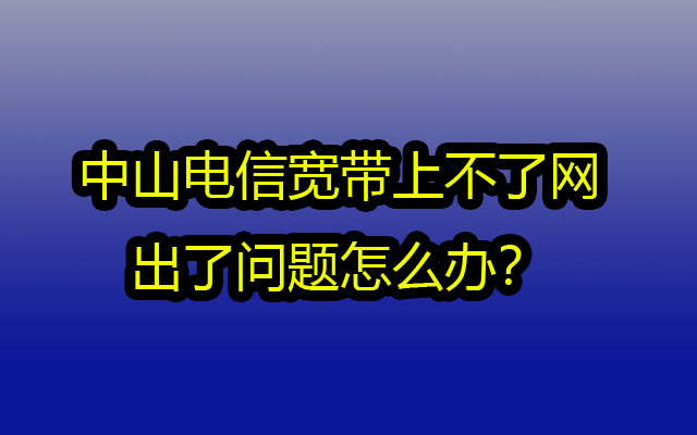 中山电信宽带上不了网出了问题怎么办？